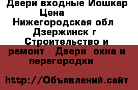 Двери входные Йошкар › Цена ­ 9 300 - Нижегородская обл., Дзержинск г. Строительство и ремонт » Двери, окна и перегородки   